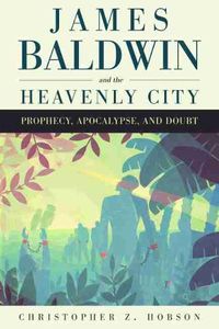 Cover image for James Baldwin and the Heavenly City: Prophecy, Apocalypse, and Doubt