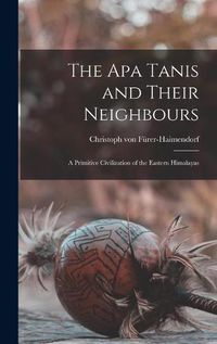 Cover image for The Apa Tanis and Their Neighbours; a Primitive Civilization of the Eastern Himalayas