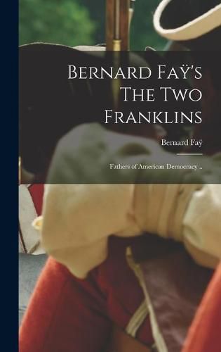 Cover image for Bernard Fay&#776;'s The Two Franklins: Fathers of American Democracy ..