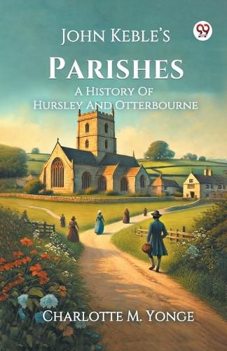 Cover image for John Keble s Parishes A History Of Hursley And Otterbourne