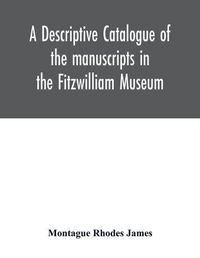 Cover image for A descriptive catalogue of the manuscripts in the Fitzwilliam Museum