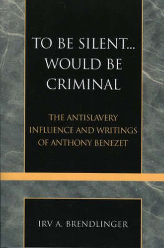 To Be Silent... Would be Criminal: The Antislavery Influence and Writings of Anthony Benezet