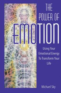 Cover image for The Power of Emotion: Using Your Emotional Energy to Transform Your Life