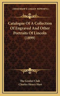 Cover image for Catalogue of a Collection of Engraved and Other Portraits of Lincoln (1899)