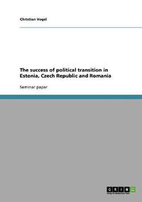 Cover image for The success of political transition in Estonia, Czech Republic and Romania