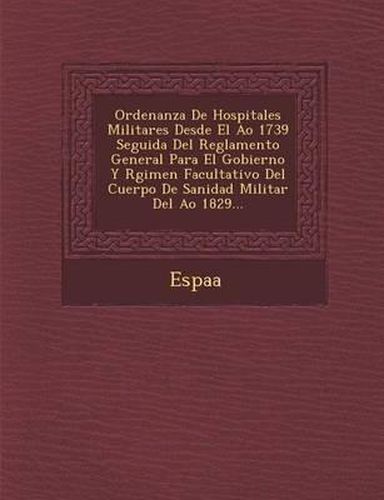 Cover image for Ordenanza de Hospitales Militares Desde El A O 1739 Seguida del Reglamento General Para El Gobierno y R Gimen Facultativo del Cuerpo de Sanidad Milita
