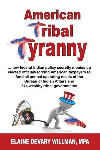 Cover image for American Tribal Tyranny - ...how federal Indian policy secretly monies up elected officials and forces American taxpayers to fund all annual operating needs of the Bureau of Indian Affairs and 574 wealthy tribal governments