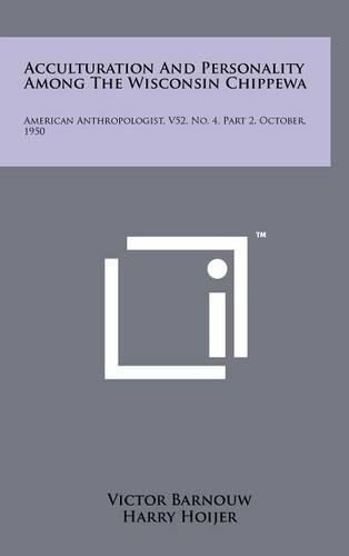 Acculturation and Personality Among the Wisconsin Chippewa: American Anthropologist, V52, No. 4, Part 2, October, 1950