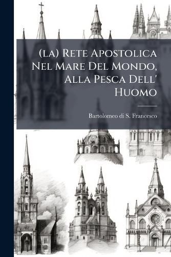Cover image for (La) Rete Apostolica Nel Mare del Mondo, Alla Pesca Dell' Huomo: Quaresimale