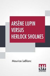 Cover image for Arsene Lupin Versus Herlock Sholmes: Translated From The French By George Morehead