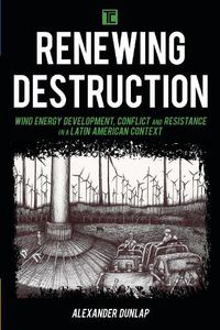 Cover image for Renewing Destruction: Wind Energy Development, Conflict and Resistance in a Latin American Context