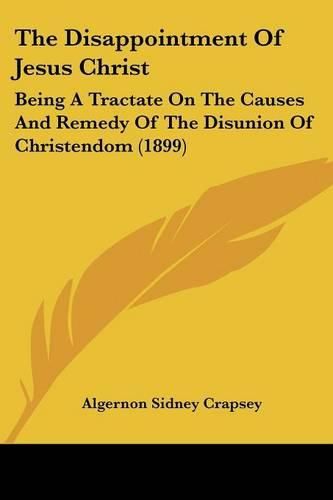 Cover image for The Disappointment of Jesus Christ: Being a Tractate on the Causes and Remedy of the Disunion of Christendom (1899)