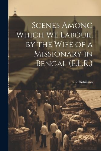 Cover image for Scenes Among Which We Labour, by the Wife of a Missionary in Bengal (E.L.R.)