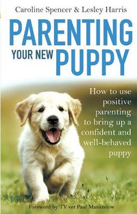 Cover image for Parenting Your New Puppy: How to use positive parenting to bring up a confident and well-behaved puppy