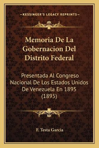 Cover image for Memoria de La Gobernacion del Distrito Federal: Presentada Al Congreso Nacional de Los Estados Unidos de Venezuela En 1895 (1895)