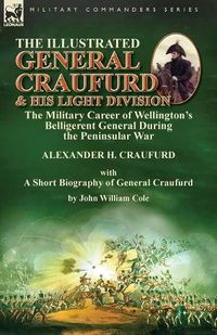 Cover image for The Illustrated General Craufurd and His Light Division: the Military Career of Wellington's Belligerent General During the Peninsular War with a Short Biography of General Craufurd