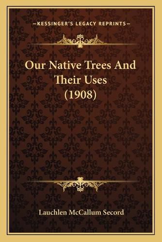 Cover image for Our Native Trees and Their Uses (1908)