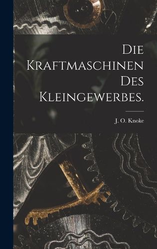 Cover image for Die Kraftmaschinen des Kleingewerbes.