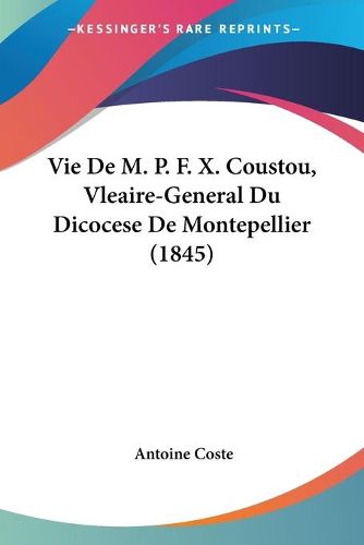 Cover image for Vie de M. P. F. X. Coustou, Vleaire-General Du Dicocese de Montepellier (1845)