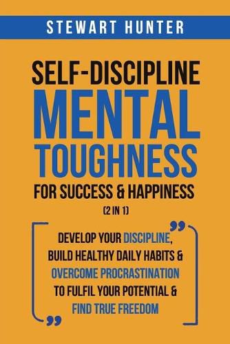 Cover image for Self-Discipline & Mental Toughness For Success & Happiness (2 in 1): Develop Your Discipline, Build Healthy Daily Habits & Overcome Procrastination To Fulfil Your Potential & Find True Freedom