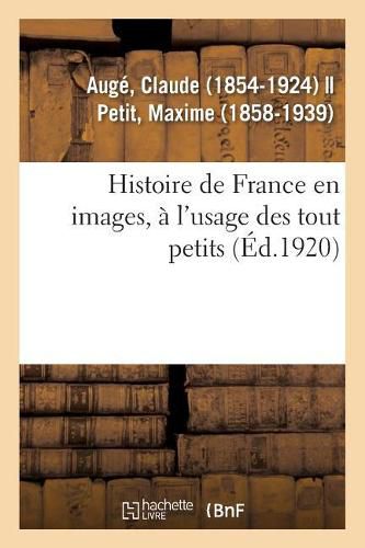 Cover image for Histoire de France En Images, A l'Usage Des Tout Petits. Grands Faits, Anecdotes, Images: Pour Provoquer Et Developper l'Esprit d'Observation Chez Les Enfants, Enseignement Par Les Yeux