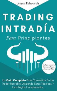 Cover image for Trading Intradia Para Principiantes: La Guia Completa Para Convertirte En Un Trader Rentable Utilizando Estas Tecnicas Y Estrategias Comprobadas. Incluye Acciones, Opciones, Forex, Futuros & Mas