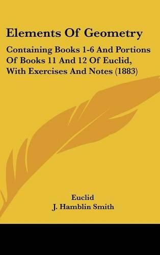 Cover image for Elements of Geometry: Containing Books 1-6 and Portions of Books 11 and 12 of Euclid, with Exercises and Notes (1883)
