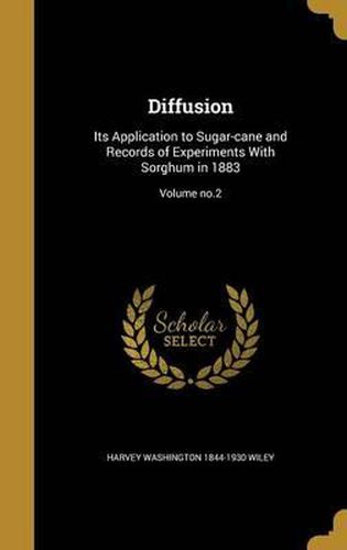 Diffusion: Its Application to Sugar-Cane and Records of Experiments with Sorghum in 1883; Volume No.2