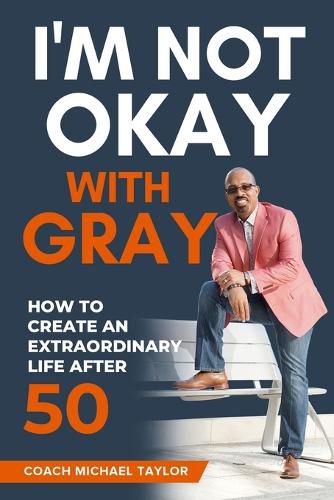 I'm Not Okay With Gray: How To Create An Extraordinary Life After 50