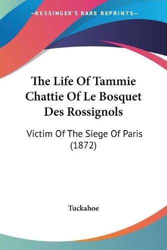 Cover image for The Life of Tammie Chattie of Le Bosquet Des Rossignols: Victim of the Siege of Paris (1872)