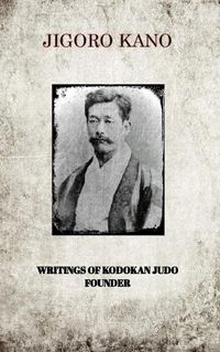 Cover image for Jigoro Kano, Writings of Kodokan Judo Founder
