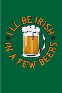 Cover image for I'll Be Irish In A Few Beers: Funny Irish Saying 2020 Planner - Weekly & Monthly Pocket Calendar - 6x9 Softcover Organizer - For St Patrick's Day Flag & Strong Beer Fans