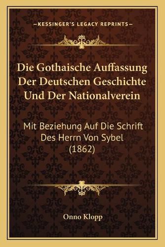 Die Gothaische Auffassung Der Deutschen Geschichte Und Der Nationalverein: Mit Beziehung Auf Die Schrift Des Herrn Von Sybel (1862)