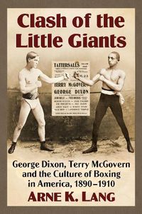 Cover image for Clash of the Little Giants: George Dixon, Terry McGovern and the Culture of Boxing in America, 1890-1910