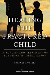 Cover image for Healing the Fractured Child: Diagnosis and Treatment of Youth with Dissociation