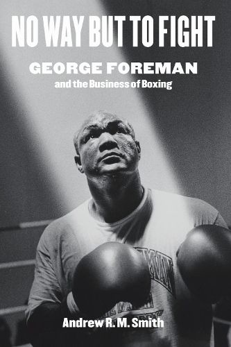 Cover image for No Way but to Fight: George Foreman and the Business of Boxing