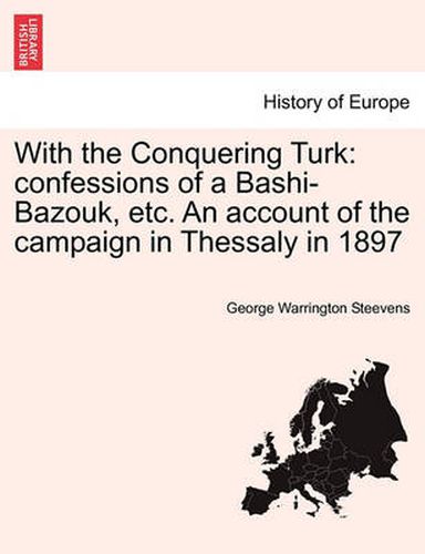 Cover image for With the Conquering Turk: Confessions of a Bashi-Bazouk, Etc. an Account of the Campaign in Thessaly in 1897