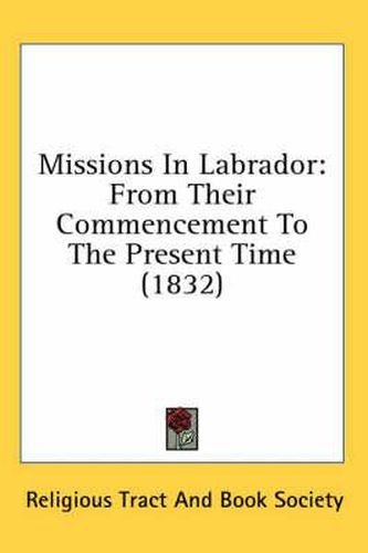 Cover image for Missions in Labrador: From Their Commencement to the Present Time (1832)