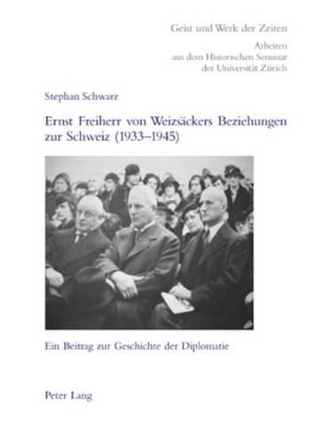 Ernst Freiherr Von Weizsaeckers Beziehungen Zur Schweiz (1933-1945): Ein Beitrag Zur Geschichte Der Diplomatie