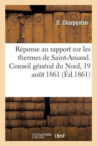 Reponse Au Rapport Sur Les Thermes de Saint-Amand. Conseil General Du Nord, 19 Aout 1861