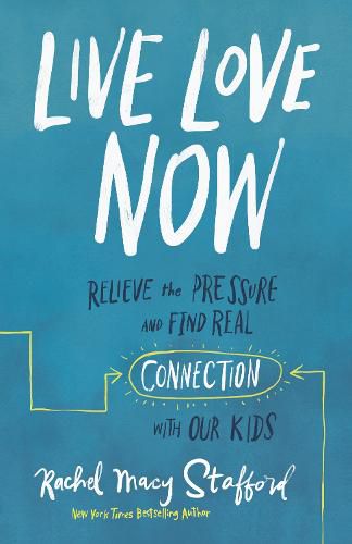 Live Love Now: Relieve the Pressure and Find Real Connection with Our Kids