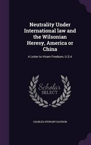 Cover image for Neutrality Under International Law and the Wilsonian Heresy, America or China: A Letter to Hiram Freeborn, U.S.a