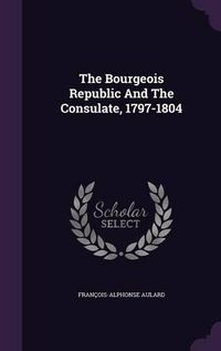 Cover image for The Bourgeois Republic and the Consulate, 1797-1804