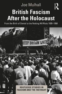 Cover image for British Fascism After the Holocaust: From the Birth of Denial to the Notting Hill Riots 1939-1958