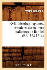 Cover image for XVIII Histoires Tragiques, Extraictes Des Oeuvres Italiennes de Bandel (Ed.1568-1616)