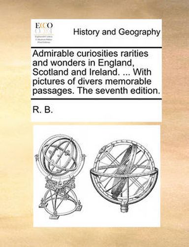 Cover image for Admirable Curiosities Rarities and Wonders in England, Scotland and Ireland. ... with Pictures of Divers Memorable Passages. the Seventh Edition.