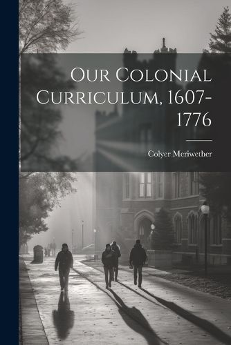 Cover image for Our Colonial Curriculum, 1607-1776