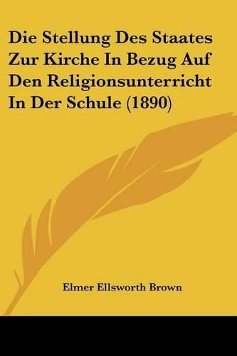 Die Stellung Des Staates Zur Kirche in Bezug Auf Den Religionsunterricht in Der Schule (1890)