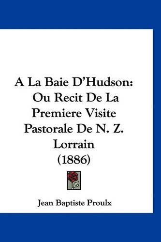 a la Baie D'Hudson: Ou Recit de La Premiere Visite Pastorale de N. Z. Lorrain (1886)