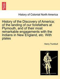 Cover image for History of the Discovery of America; Of the Landing of Our Forefathers at Plymouth, and of Their Most Remarkable Engagements with the Indians in New England, Etc. with Plates